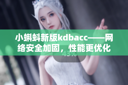 小蝌蚪新版kdbacc——网络安全加固，性能更优化