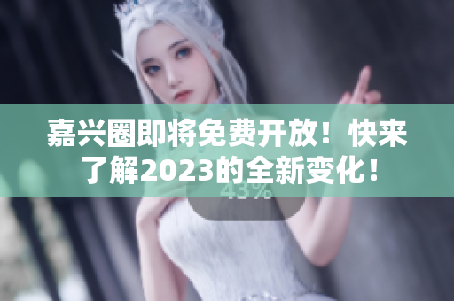 嘉兴圈即将免费开放！快来了解2023的全新变化！