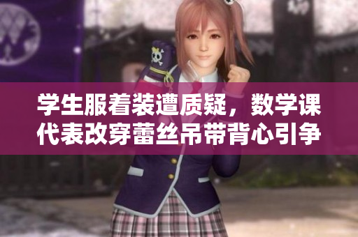 学生服着装遭质疑，数学课代表改穿蕾丝吊带背心引争议