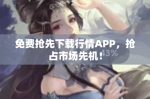 免费抢先下载行情APP，抢占市场先机！