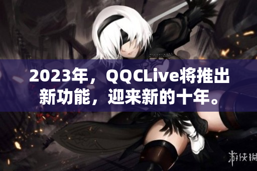 2023年，QQCLive将推出新功能，迎来新的十年。