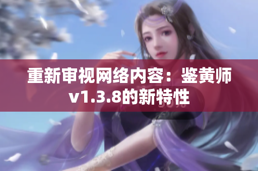 重新审视网络内容：鉴黄师v1.3.8的新特性
