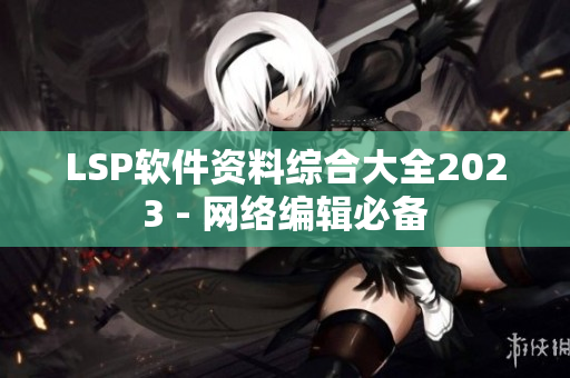 LSP软件资料综合大全2023 - 网络编辑必备