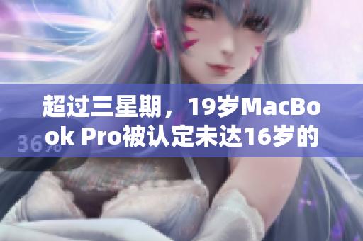 超过三星期，19岁MacBook Pro被认定未达16岁的限制