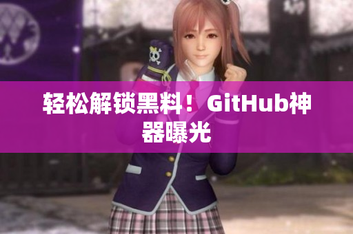 轻松解锁黑料！GitHub神器曝光