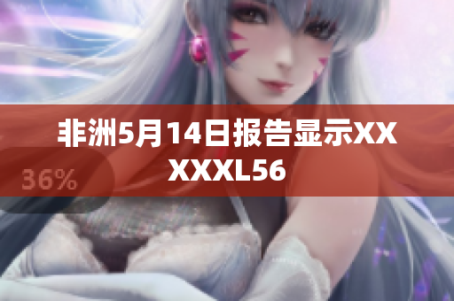 非洲5月14日报告显示XXXXXL56