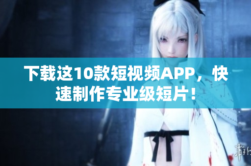 下载这10款短视频APP，快速制作专业级短片！