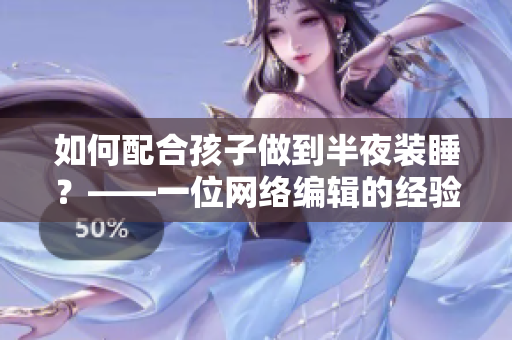 如何配合孩子做到半夜装睡？——一位网络编辑的经验分享