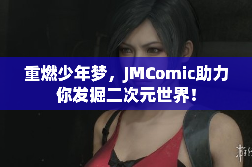 重燃少年梦，JMComic助力你发掘二次元世界！