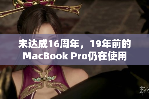未达成16周年，19年前的MacBook Pro仍在使用