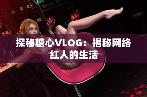 探秘糖心VLOG：揭秘网络红人的生活