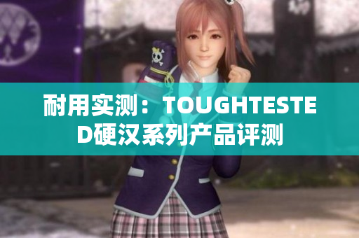 耐用实测：TOUGHTESTED硬汉系列产品评测