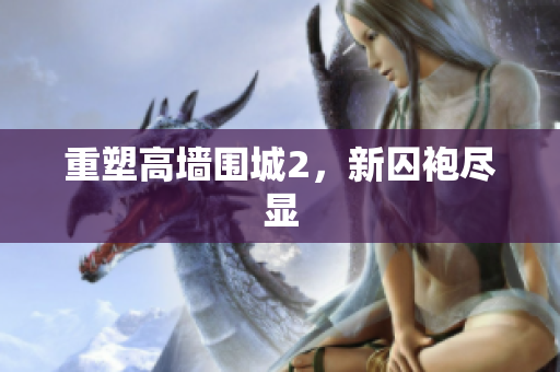 重塑高墙围城2，新囚袍尽显