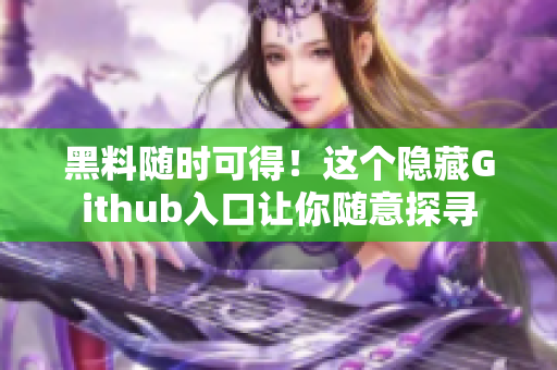 黑料随时可得！这个隐藏Github入口让你随意探寻
