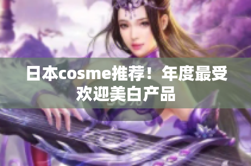 日本cosme推荐！年度最受欢迎美白产品