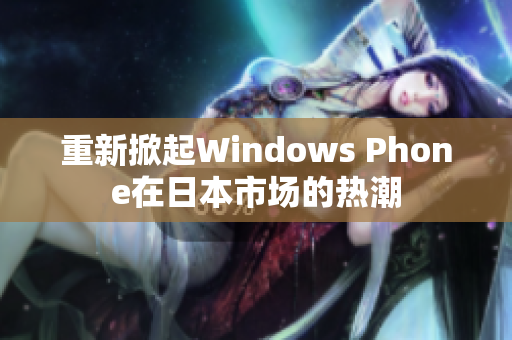 重新掀起Windows Phone在日本市场的热潮