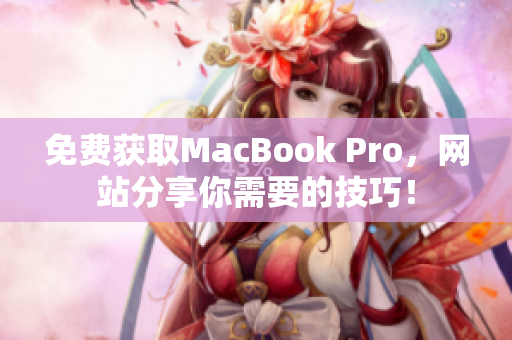 免费获取MacBook Pro，网站分享你需要的技巧！