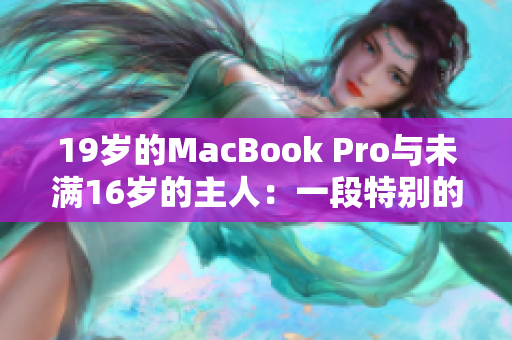 19岁的MacBook Pro与未满16岁的主人：一段特别的故事