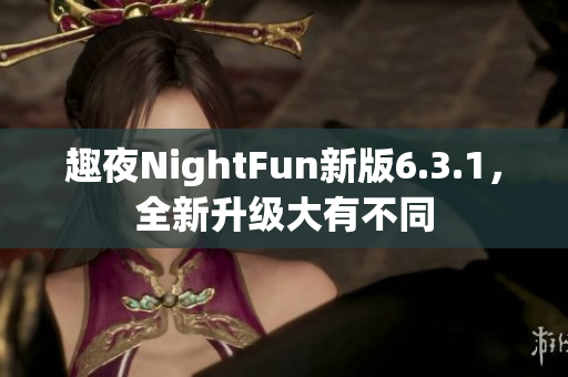 趣夜NightFun新版6.3.1，全新升级大有不同