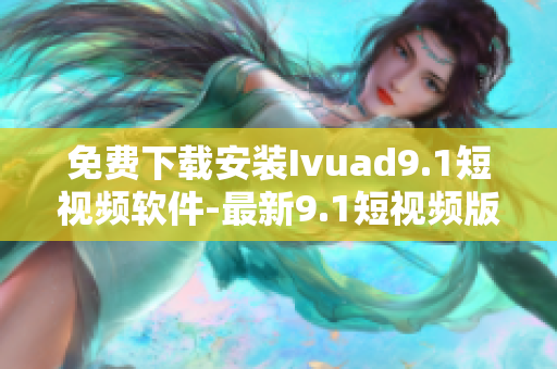 免费下载安装Ivuad9.1短视频软件-最新9.1短视频版