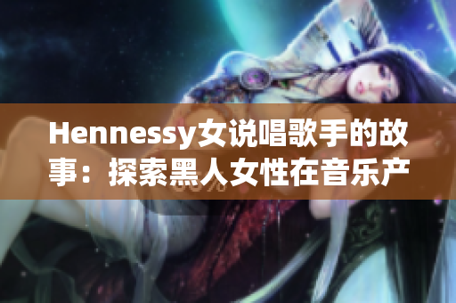 Hennessy女说唱歌手的故事：探索黑人女性在音乐产业的地位
