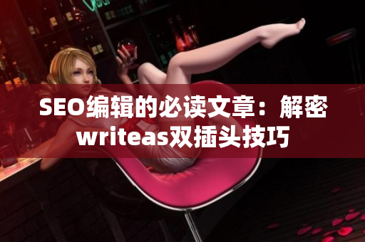 SEO编辑的必读文章：解密writeas双插头技巧