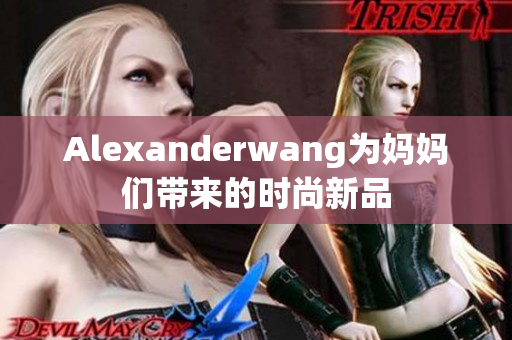 Alexanderwang为妈妈们带来的时尚新品