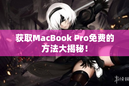获取MacBook Pro免费的方法大揭秘！