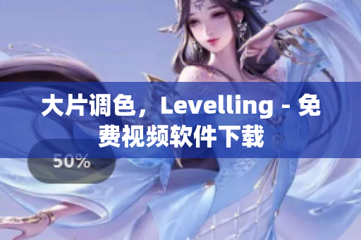 大片调色，Levelling - 免费视频软件下载