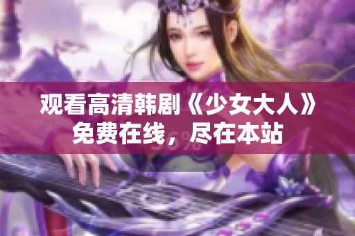 观看高清韩剧《少女大人》免费在线，尽在本站