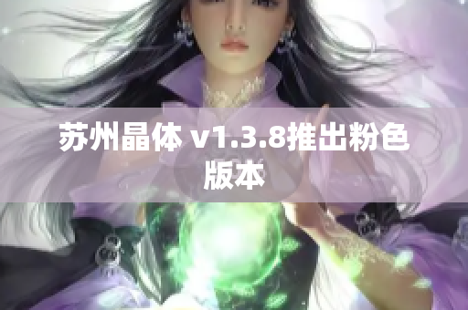 苏州晶体 v1.3.8推出粉色版本