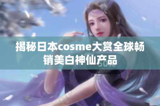 揭秘日本cosme大赏全球畅销美白神仙产品