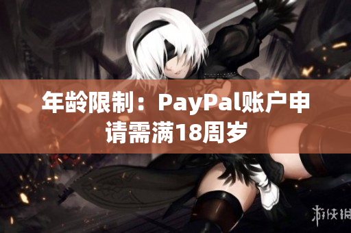 年龄限制：PayPal账户申请需满18周岁