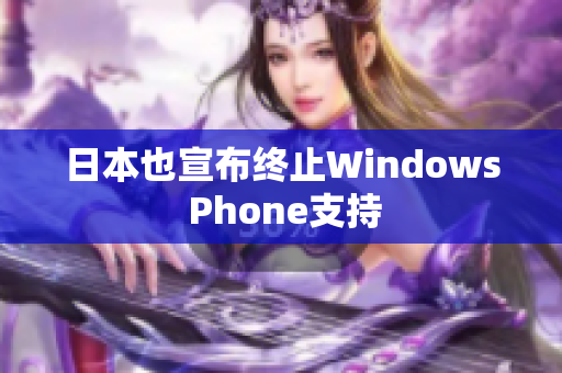 日本也宣布终止Windows Phone支持