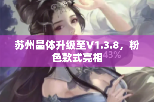 苏州晶体升级至V1.3.8，粉色款式亮相