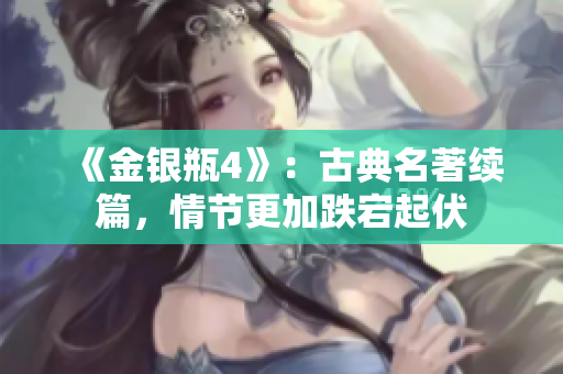 《金银瓶4》：古典名著续篇，情节更加跌宕起伏