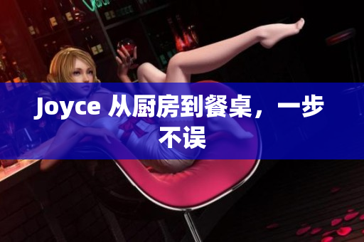 Joyce 从厨房到餐桌，一步不误