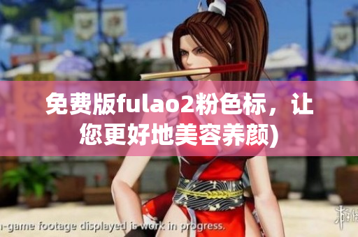 免费版fulao2粉色标，让您更好地美容养颜)
