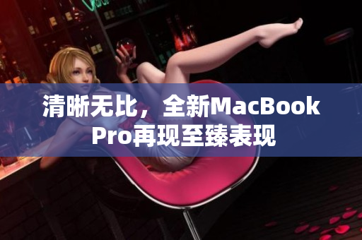 清晰无比，全新MacBook Pro再现至臻表现