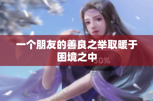 一个朋友的善良之举取暖于困境之中