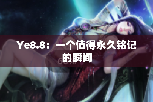 Ye8.8：一个值得永久铭记的瞬间