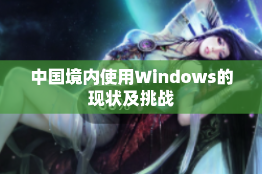 中国境内使用Windows的现状及挑战