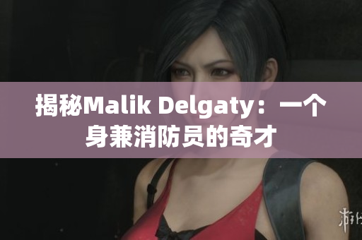 揭秘Malik Delgaty：一个身兼消防员的奇才