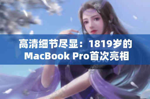 高清细节尽显：1819岁的 MacBook Pro首次亮相