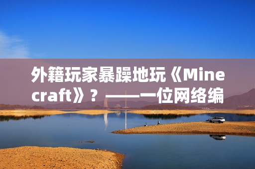 外籍玩家暴躁地玩《Minecraft》？——一位网络编辑的报道