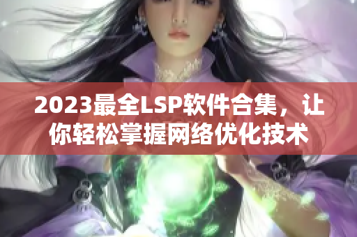 2023最全LSP软件合集，让你轻松掌握网络优化技术