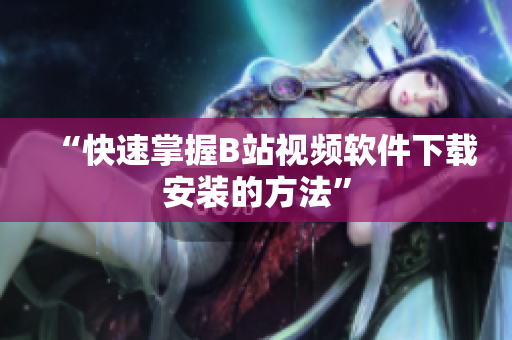 “快速掌握B站视频软件下载安装的方法”