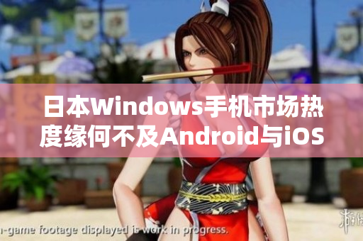 日本Windows手机市场热度缘何不及Android与iOS