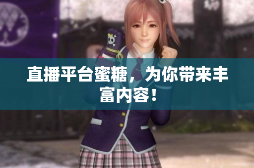 直播平台蜜糖，为你带来丰富内容！