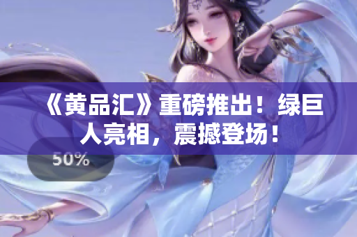 《黄品汇》重磅推出！绿巨人亮相，震撼登场！